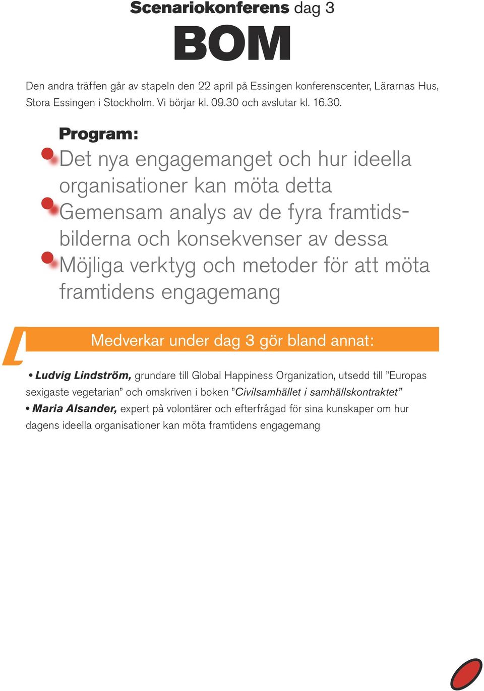 att möta framtidens engagemang Medverkar under dag 3 gör bland annat: Ludvig Lindström, grundare till Global Happiness Organization, utsedd till Europas sexigaste vegetarian och