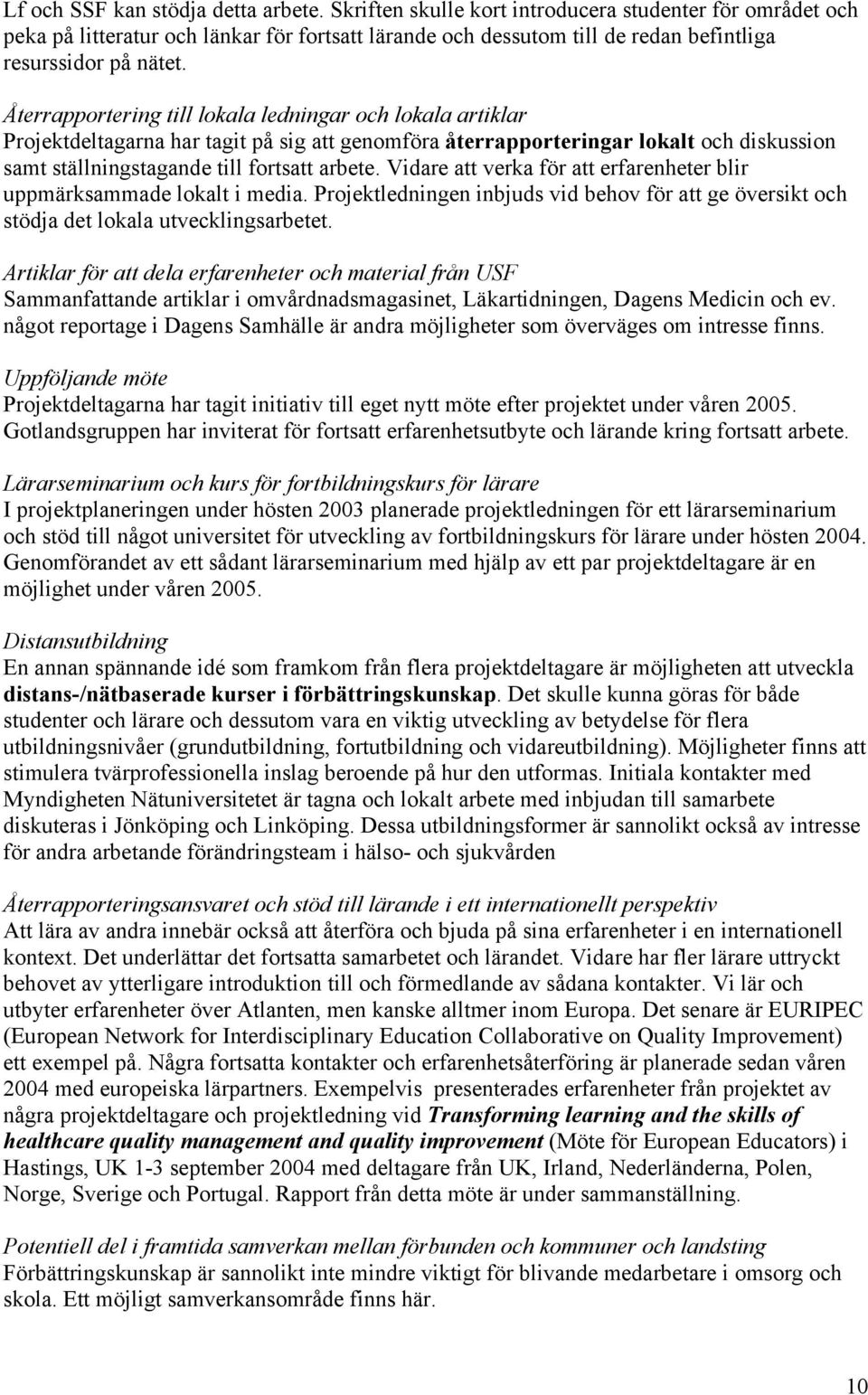 Återrapportering till lokala ledningar och lokala artiklar Projektdeltagarna har tagit på sig att genomföra återrapporteringar lokalt och diskussion samt ställningstagande till fortsatt arbete.