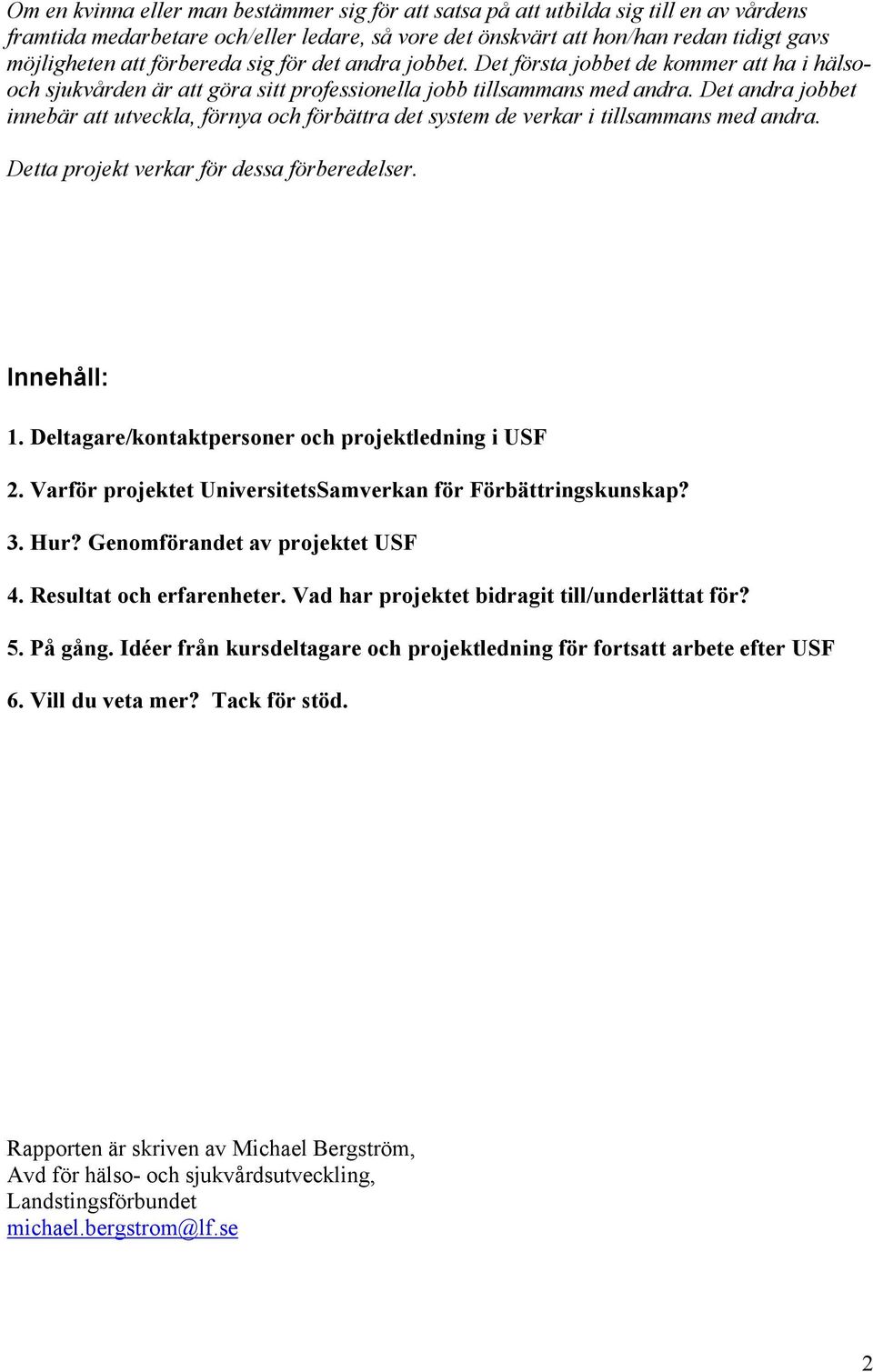 Det andra jobbet innebär att utveckla, förnya och förbättra det system de verkar i tillsammans med andra. Detta projekt verkar för dessa förberedelser. Innehåll: 1.