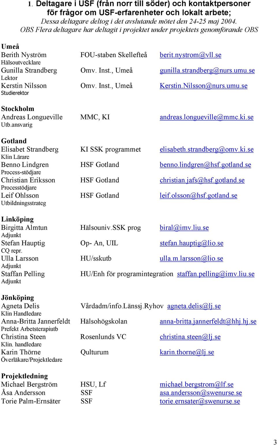 , Umeå gunilla.strandberg@nurs.umu.se Lektor Kerstin Nilsson Omv. Inst., Umeå Kerstin.Nilsson@nurs.umu.se Studierektor Stockholm Andreas Longueville MMC, KI andreas.longueville@mmc.ki.se Utb.