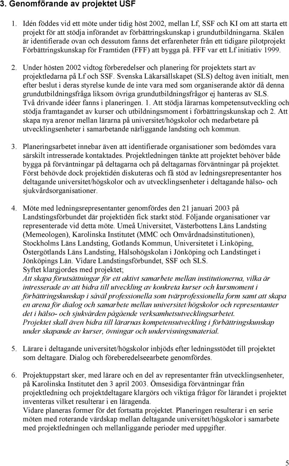 Skälen är identifierade ovan och dessutom fanns det erfarenheter från ett tidigare pilotprojekt Förbättringskunskap för Framtiden (FFF) att bygga på. FFF var ett Lf initiativ 1999. 2.