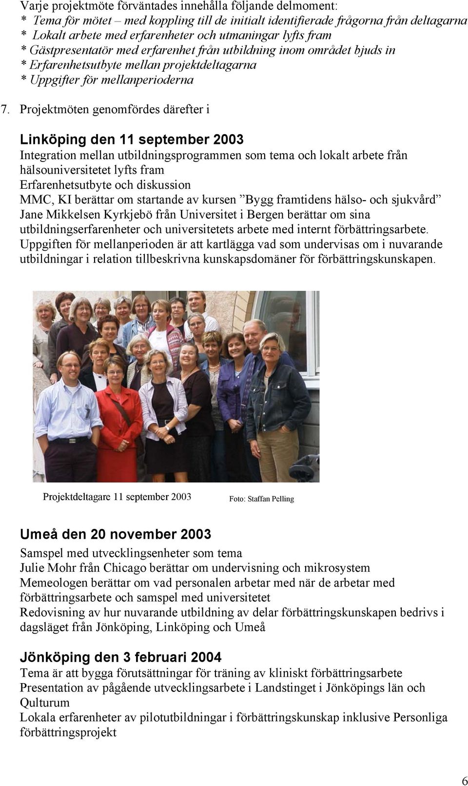 Projektmöten genomfördes därefter i Linköping den 11 september 2003 Integration mellan utbildningsprogrammen som tema och lokalt arbete från hälsouniversitetet lyfts fram Erfarenhetsutbyte och