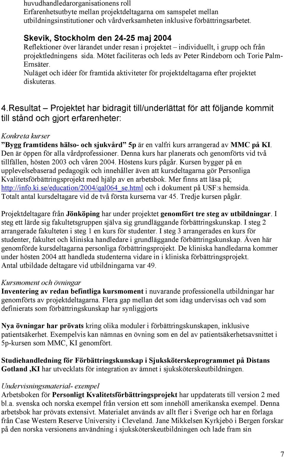 Mötet faciliteras och leds av Peter Rindeborn och Torie Palm- Ernsäter. Nuläget och idéer för framtida aktiviteter för projektdeltagarna efter projektet diskuteras. 4.