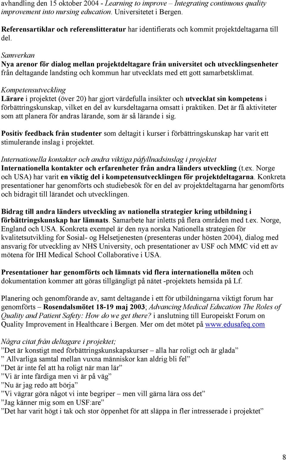 Samverkan Nya arenor för dialog mellan projektdeltagare från universitet och utvecklingsenheter från deltagande landsting och kommun har utvecklats med ett gott samarbetsklimat.