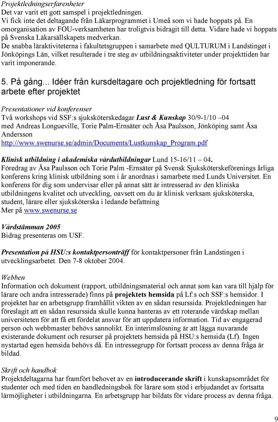 De snabba läraktiviteterna i fakultetsgruppen i samarbete med QULTURUM i Landstinget i Jönköpings Län, vilket resulterade i tre steg av utbildningsaktiviteter under projekttiden har varit imponerande.