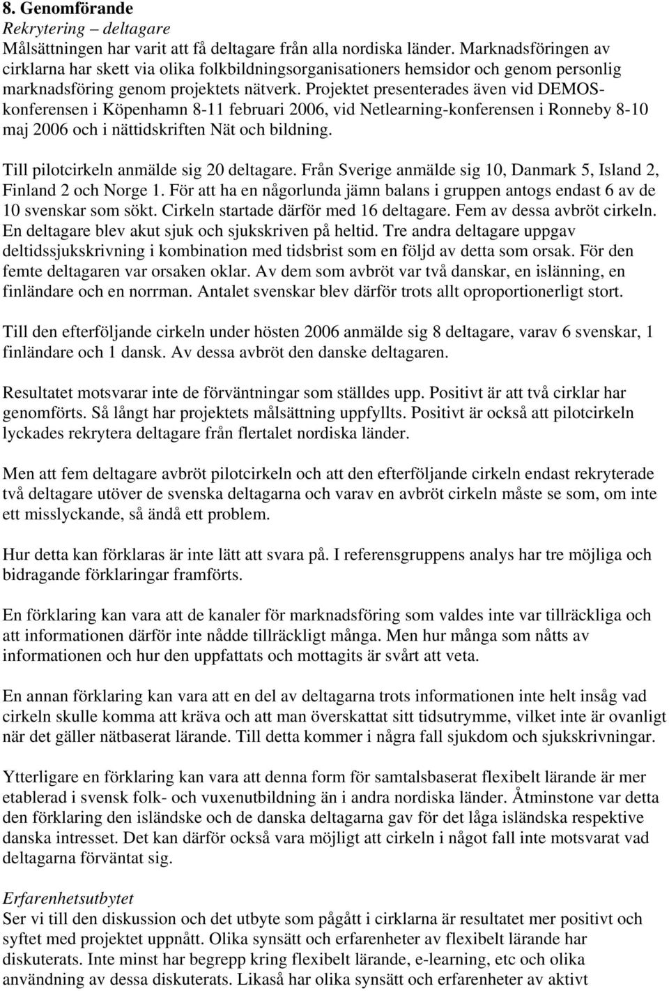 Projektet presenterades även vid DEMOSkonferensen i Köpenhamn 8-11 februari 2006, vid Netlearning-konferensen i Ronneby 8-10 maj 2006 och i nättidskriften Nät och bildning.