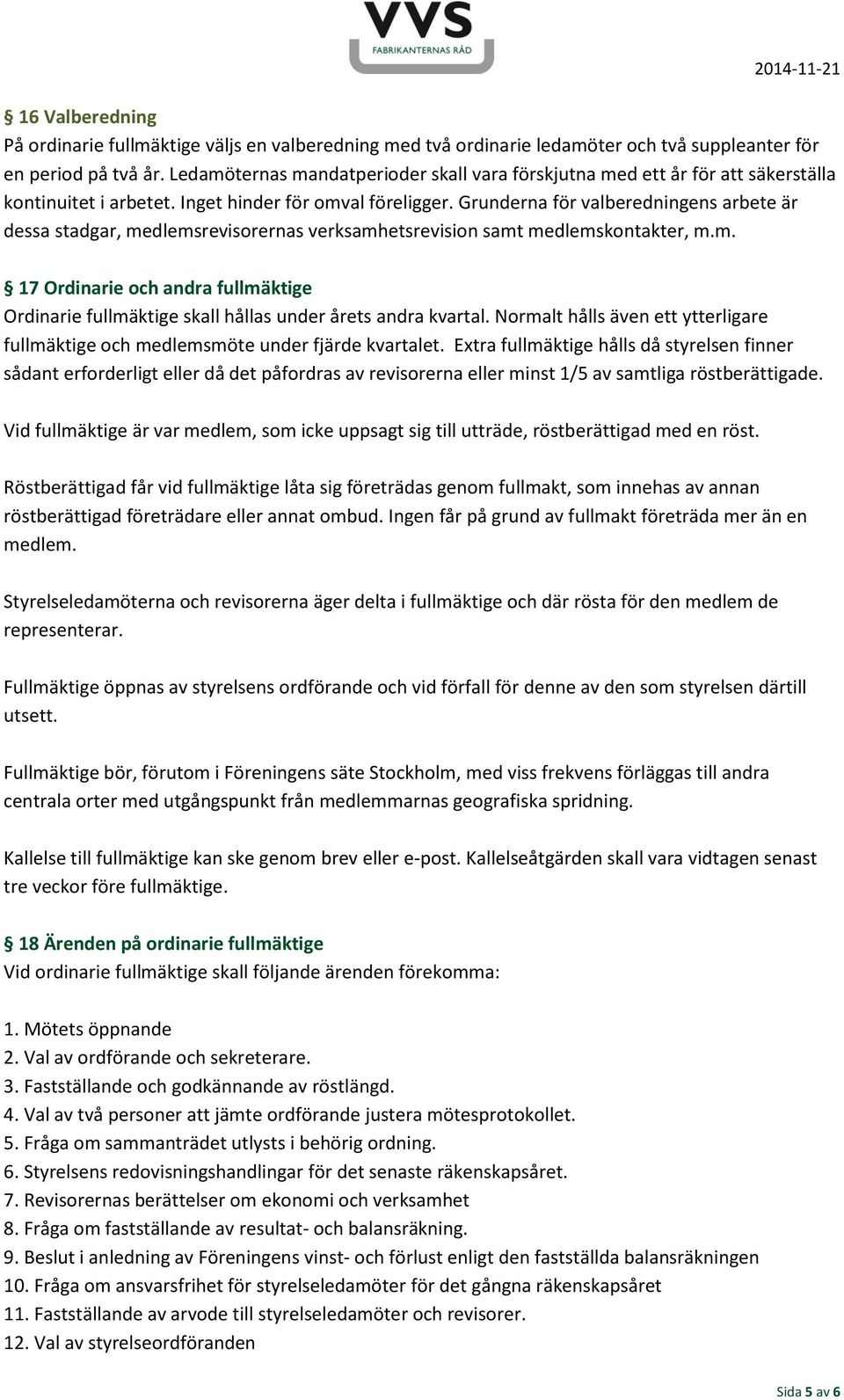 Grunderna för valberedningens arbete är dessa stadgar, medlemsrevisorernas verksamhetsrevision samt medlemskontakter, m.m. 17 Ordinarie och andra fullmäktige Ordinarie fullmäktige skall hållas under årets andra kvartal.