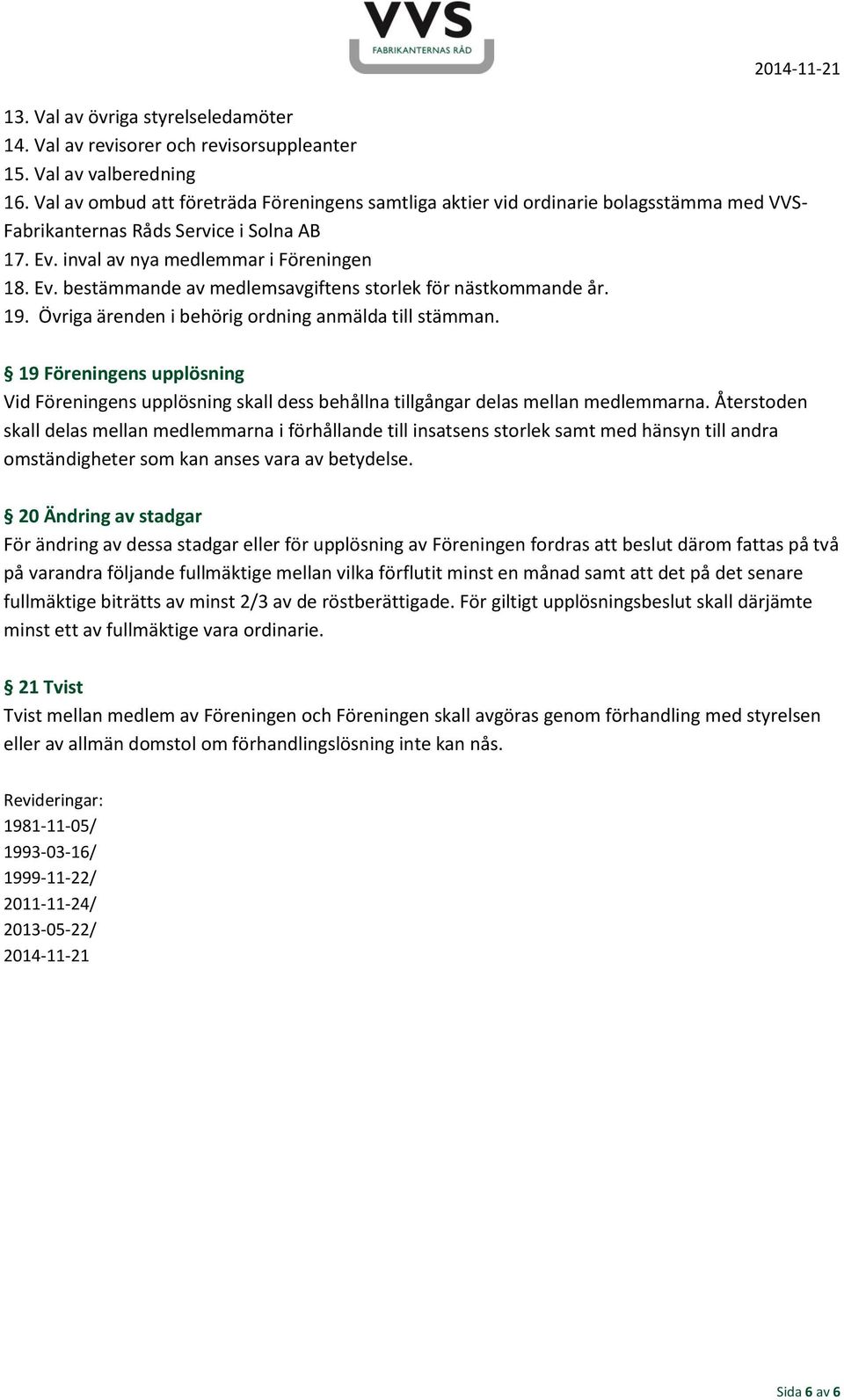 19. Övriga ärenden i behörig ordning anmälda till stämman. 19 Föreningens upplösning Vid Föreningens upplösning skall dess behållna tillgångar delas mellan medlemmarna.