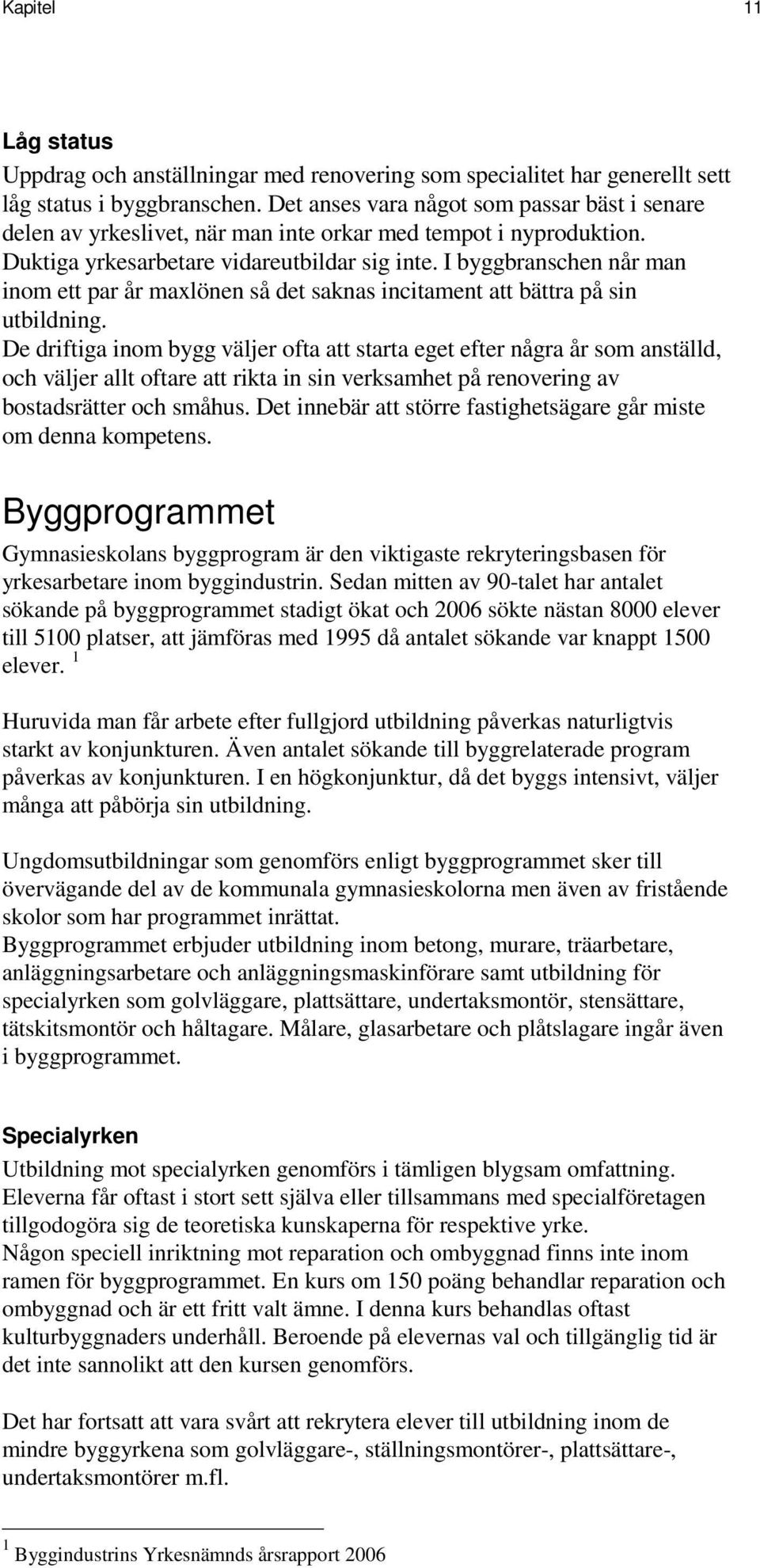 I byggbranschen når man inom ett par år maxlönen så det saknas incitament att bättra på sin utbildning.