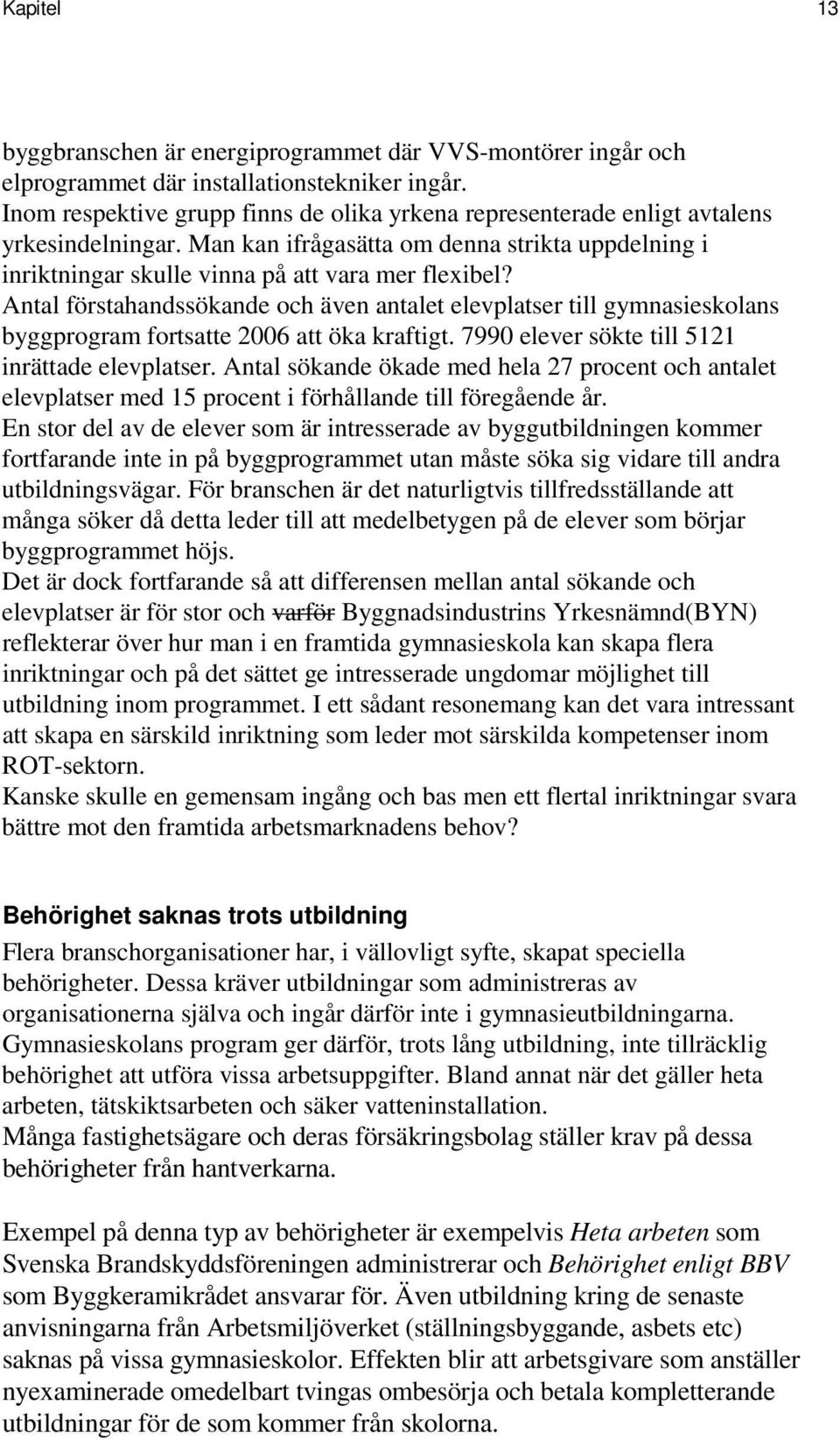 Antal förstahandssökande och även antalet elevplatser till gymnasieskolans byggprogram fortsatte 2006 att öka kraftigt. 7990 elever sökte till 5121 inrättade elevplatser.