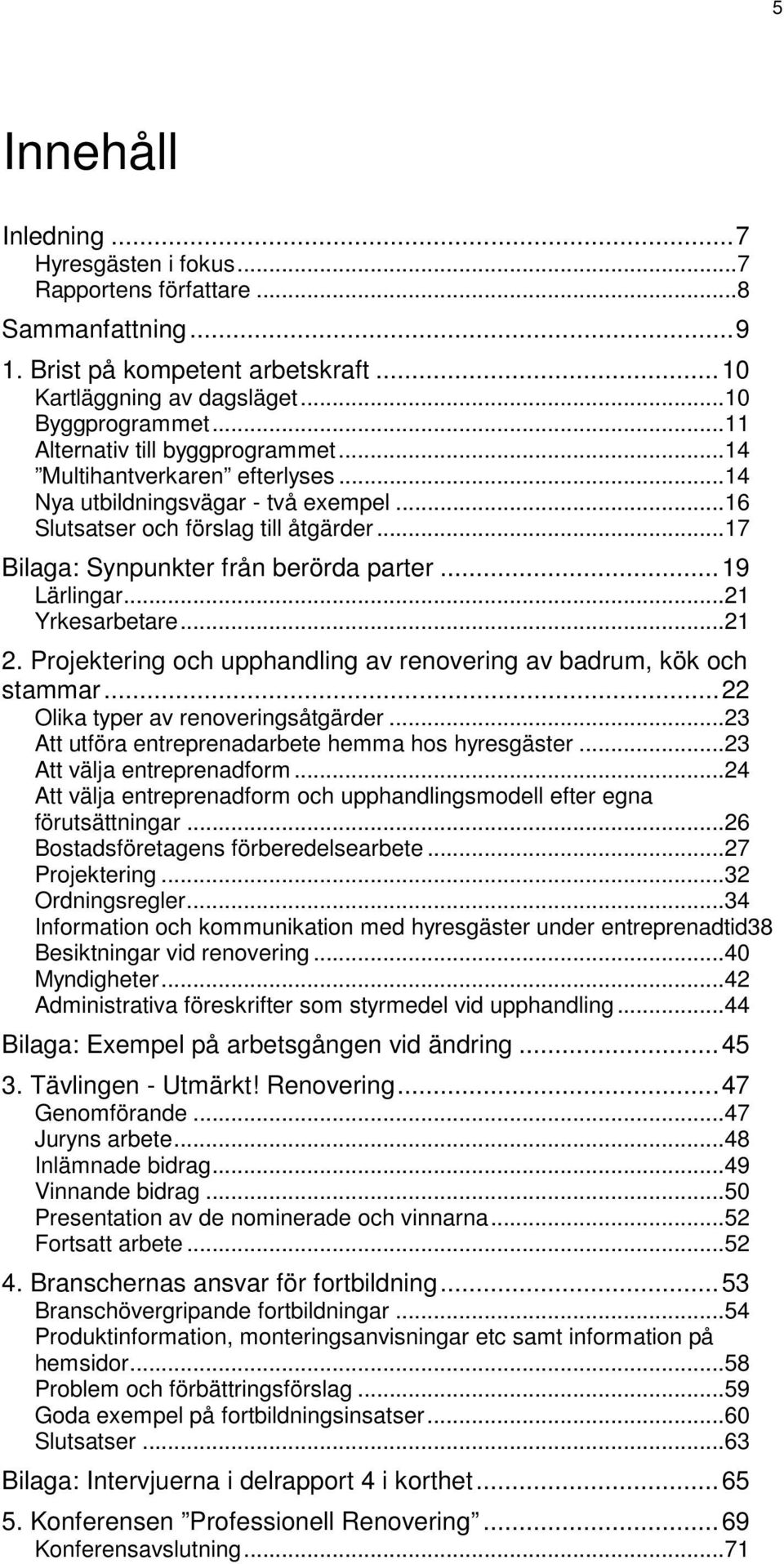 .. 19 Lärlingar...21 Yrkesarbetare...21 2. Projektering och upphandling av renovering av badrum, kök och stammar... 22 Olika typer av renoveringsåtgärder.