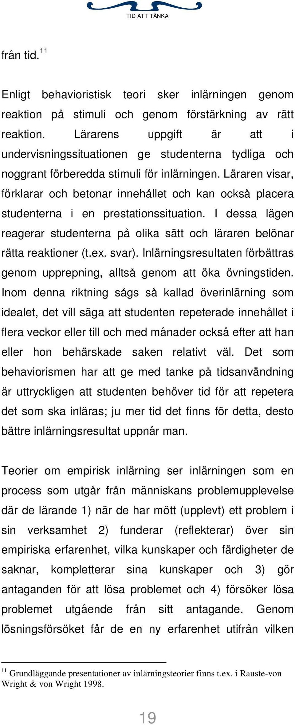 Läraren visar, förklarar och betonar innehållet och kan också placera studenterna i en prestationssituation. I dessa lägen reagerar studenterna på olika sätt och läraren belönar rätta reaktioner (t.