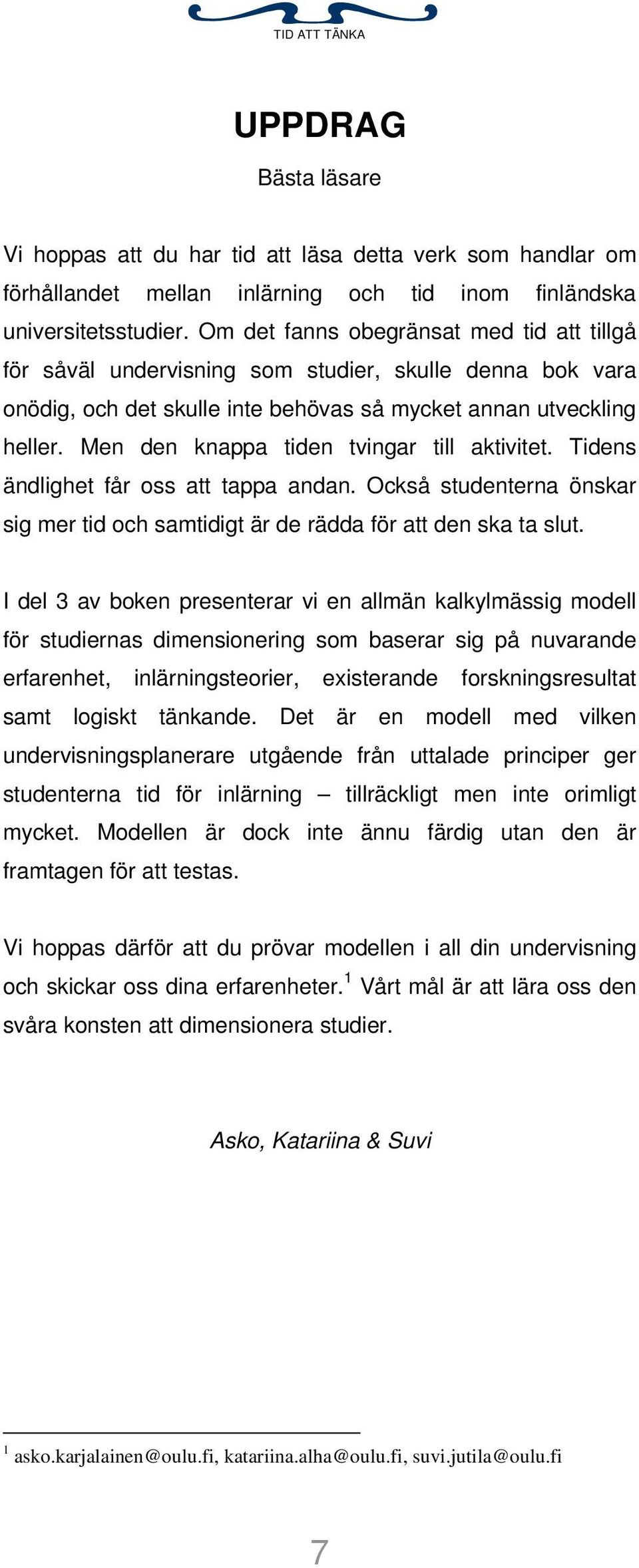 Men den knappa tiden tvingar till aktivitet. Tidens ändlighet får oss att tappa andan. Också studenterna önskar sig mer tid och samtidigt är de rädda för att den ska ta slut.