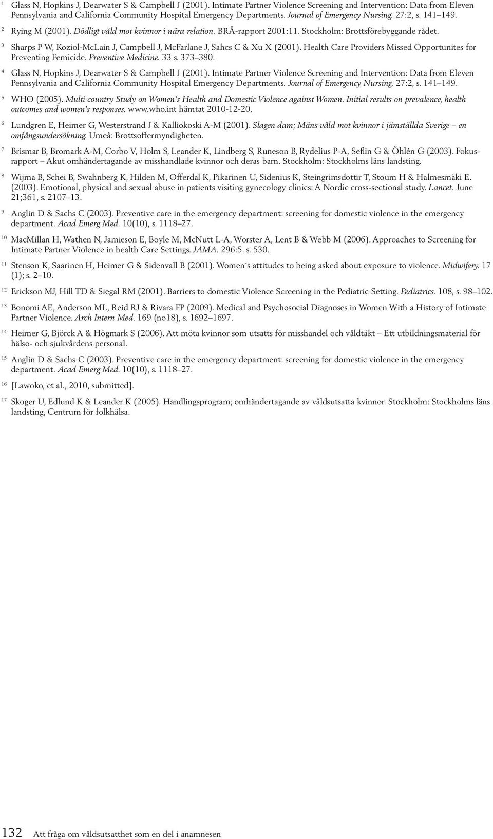 3 Sharps P W, Koziol-McLain J, Campbell J, McFarlane J, Sahcs C & Xu X (2001). Health Care Providers Missed Opportunites for Preventing Femicide. Preventive Medicine. 33 s. 373 380.