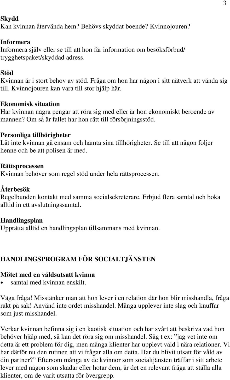 Ekonomisk situation Har kvinnan några pengar att röra sig med eller är hon ekonomiskt beroende av mannen? Om så är fallet har hon rätt till försörjningsstöd.