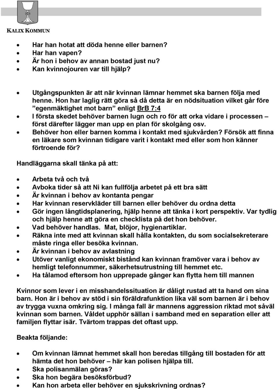 Hon har laglig rätt göra så då detta är en nödsituation vilket går före egenmäktighet mot barn enligt BrB 7:4 I första skedet behöver barnen lugn och ro för att orka vidare i processen först därefter