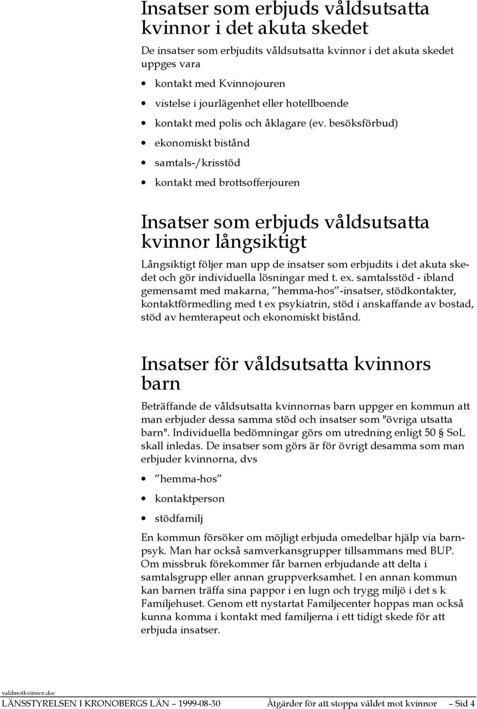 besöksförbud) ekonomiskt bistånd samtals-/krisstöd kontakt med brottsofferjouren Insatser som erbjuds våldsutsatta kvinnor långsiktigt Långsiktigt följer man upp de insatser som erbjudits i det akuta