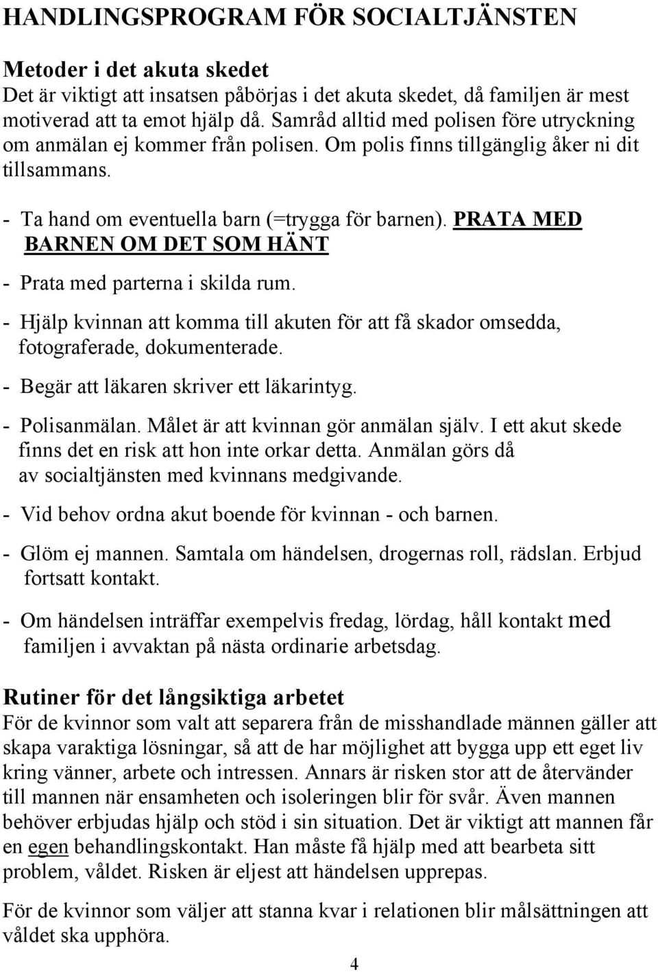 PRATA MED BARNEN OM DET SOM HÄNT - Prata med parterna i skilda rum. - Hjälp kvinnan att komma till akuten för att få skador omsedda, fotograferade, dokumenterade.