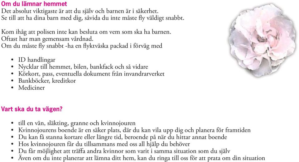 Om du måste fly snabbt -ha en flyktväska packad i förväg med ID handlingar Nycklar till hemmet, bilen, bankfack och så vidare Körkort, pass, eventuella dokument från invandrarverket Bankböcker,