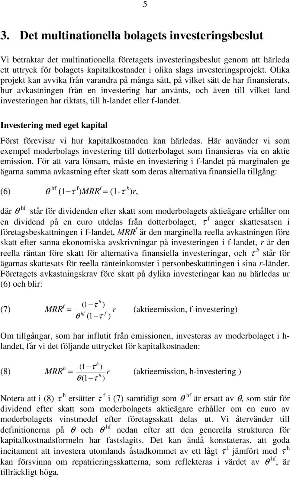 Olika projekt kan avvika från varandra på många sätt, på vilket sätt de har finansierats, hur avkastningen från en investering har använts, och även till vilket land investeringen har riktats, till