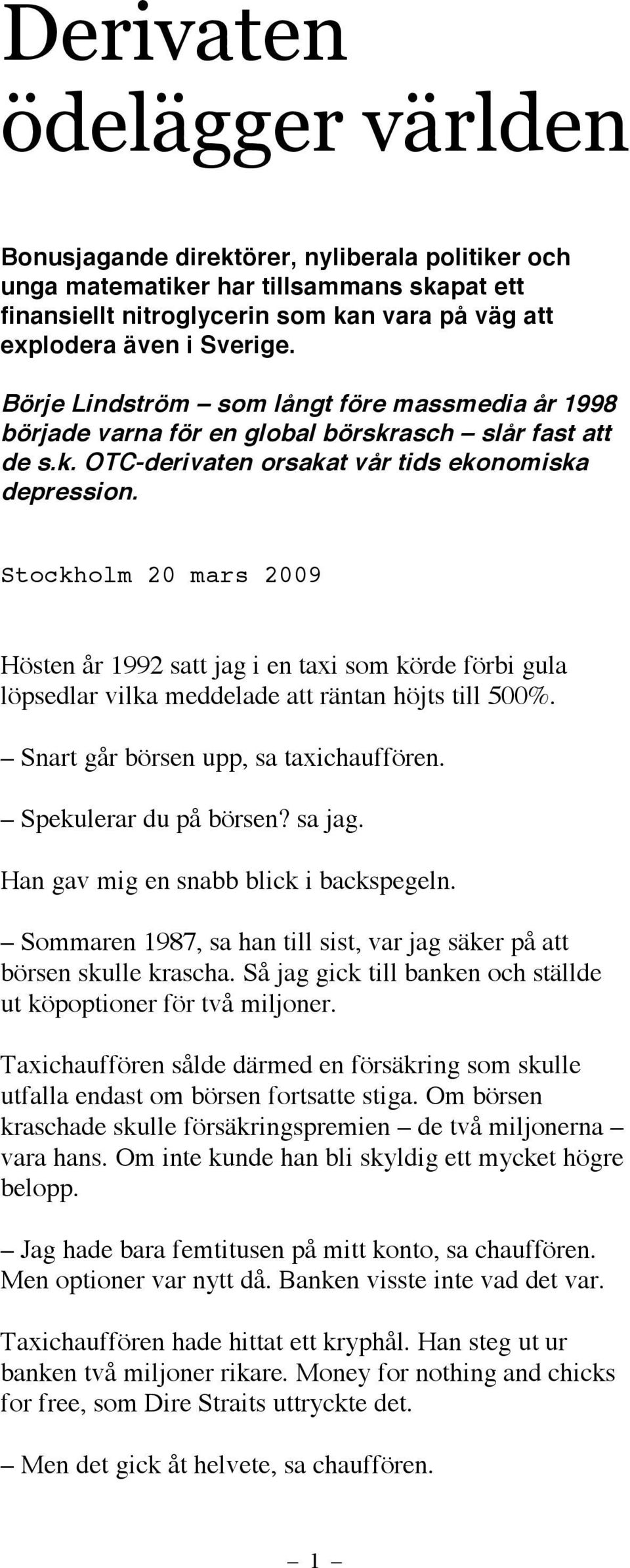 Stockholm 20 mars 2009 Hösten år 1992 satt jag i en taxi som körde förbi gula löpsedlar vilka meddelade att räntan höjts till 500%. Snart går börsen upp, sa taxichauffören. Spekulerar du på börsen?