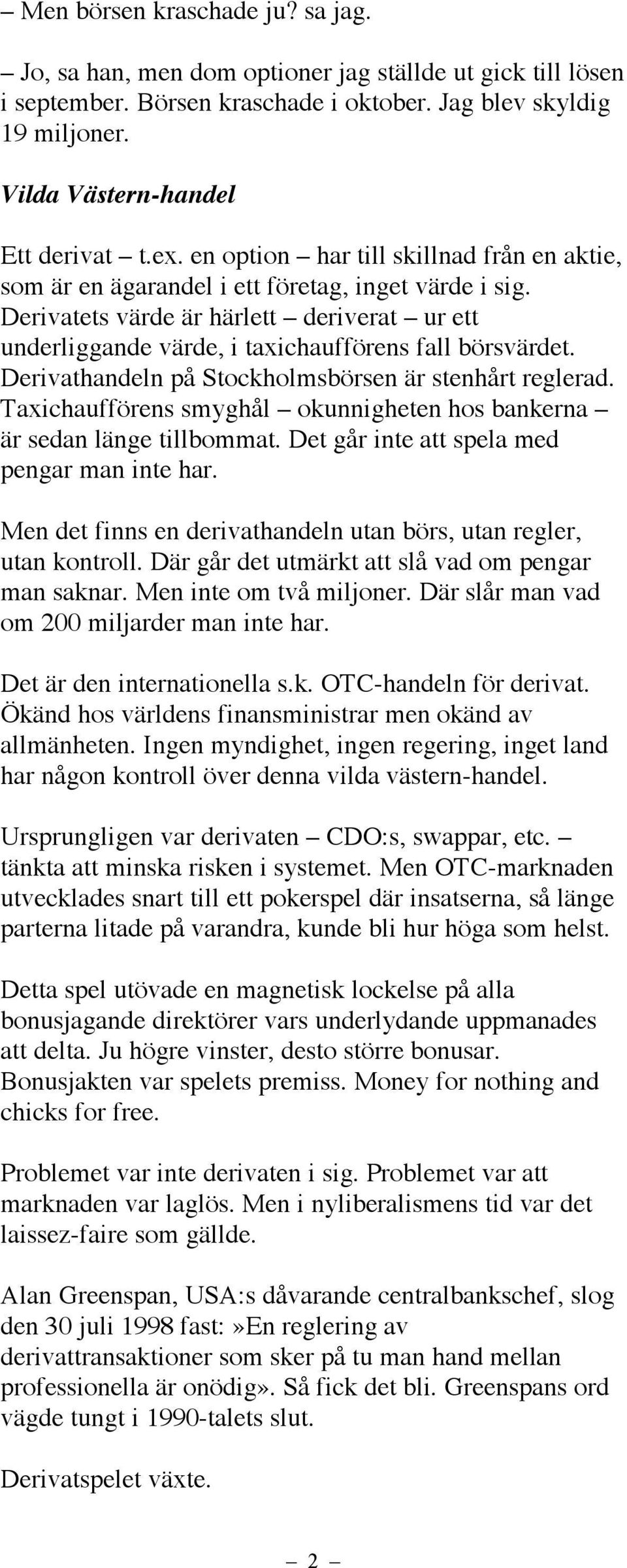 Derivatets värde är härlett deriverat ur ett underliggande värde, i taxichaufförens fall börsvärdet. Derivathandeln på Stockholmsbörsen är stenhårt reglerad.