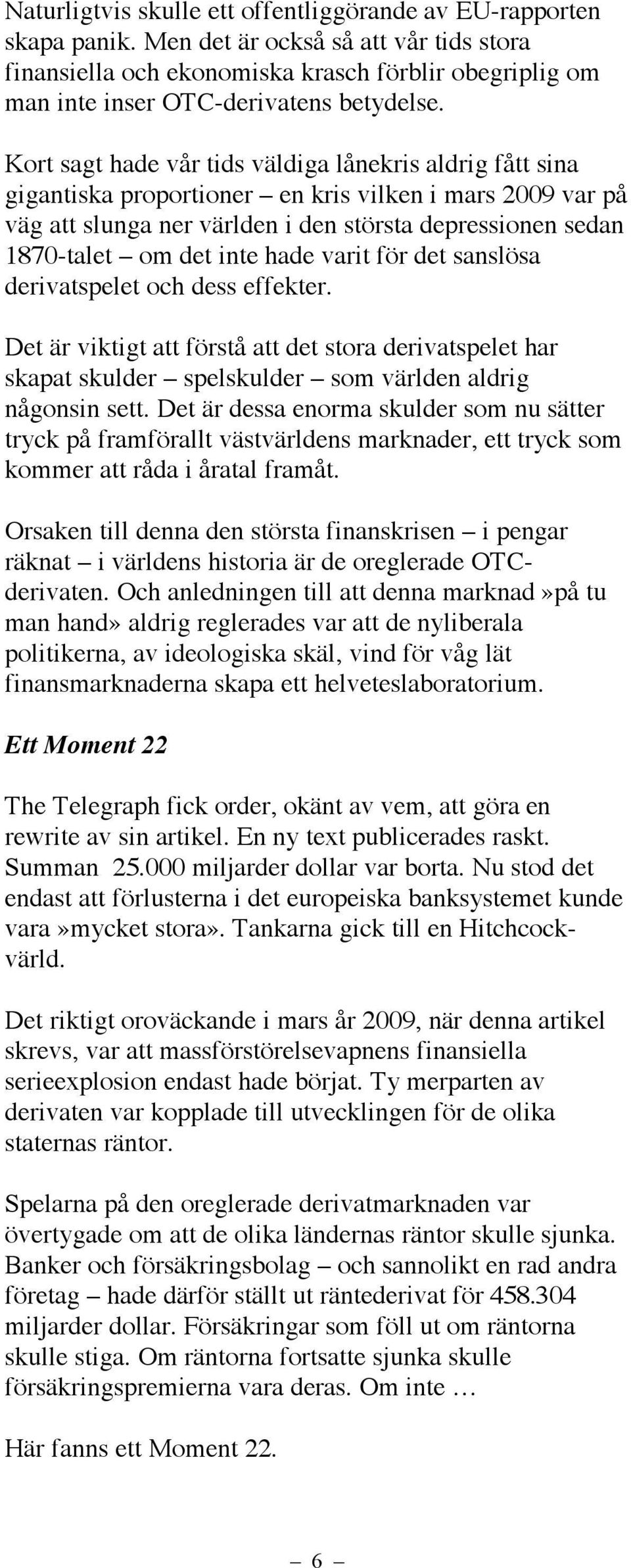 Kort sagt hade vår tids väldiga lånekris aldrig fått sina gigantiska proportioner en kris vilken i mars 2009 var på väg att slunga ner världen i den största depressionen sedan 1870-talet om det inte