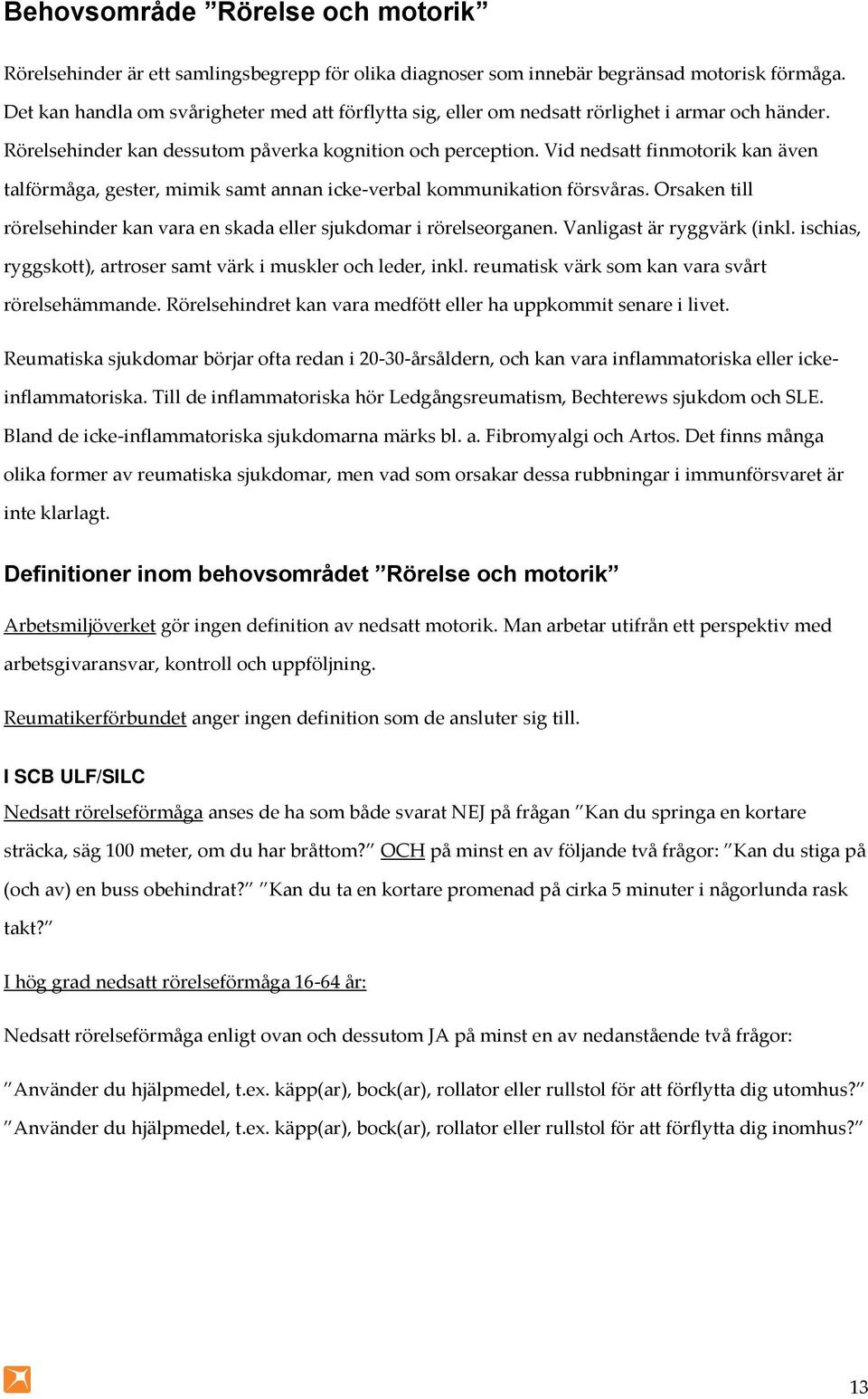 Vid nedsatt finmotorik kan även talförmåga, gester, mimik samt annan icke-verbal kommunikation försvåras. Orsaken till rörelsehinder kan vara en skada eller sjukdomar i rörelseorganen.