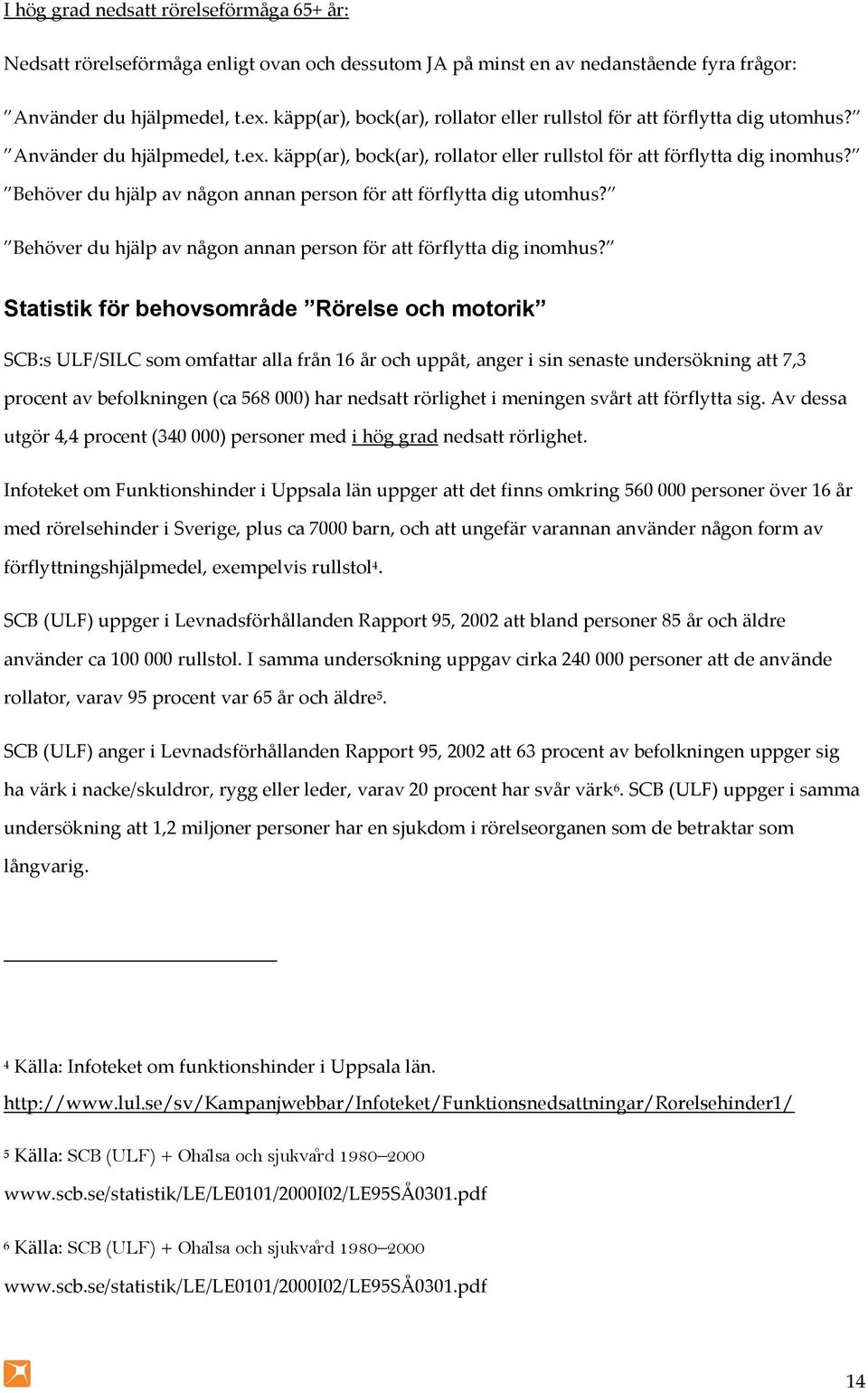 Behöver du hjälp av någon annan person för att förflytta dig utomhus? Behöver du hjälp av någon annan person för att förflytta dig inomhus?