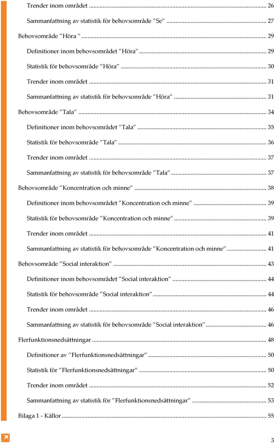 .. 36 Trender inom området... 37 Sammanfattning av statistik för behovsområde Tala... 37 Behovsområde Koncentration och minne... 38 Definitioner inom behovsområdet Koncentration och minne.