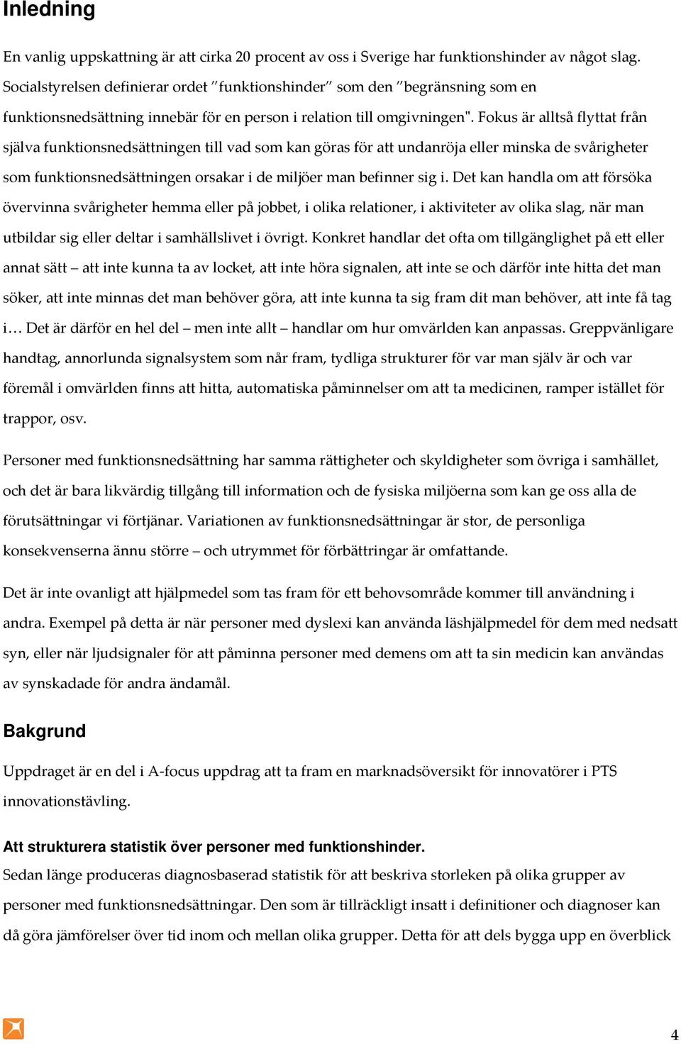 Fokus är alltså flyttat från själva funktionsnedsättningen till vad som kan göras för att undanröja eller minska de svårigheter som funktionsnedsättningen orsakar i de miljöer man befinner sig i.