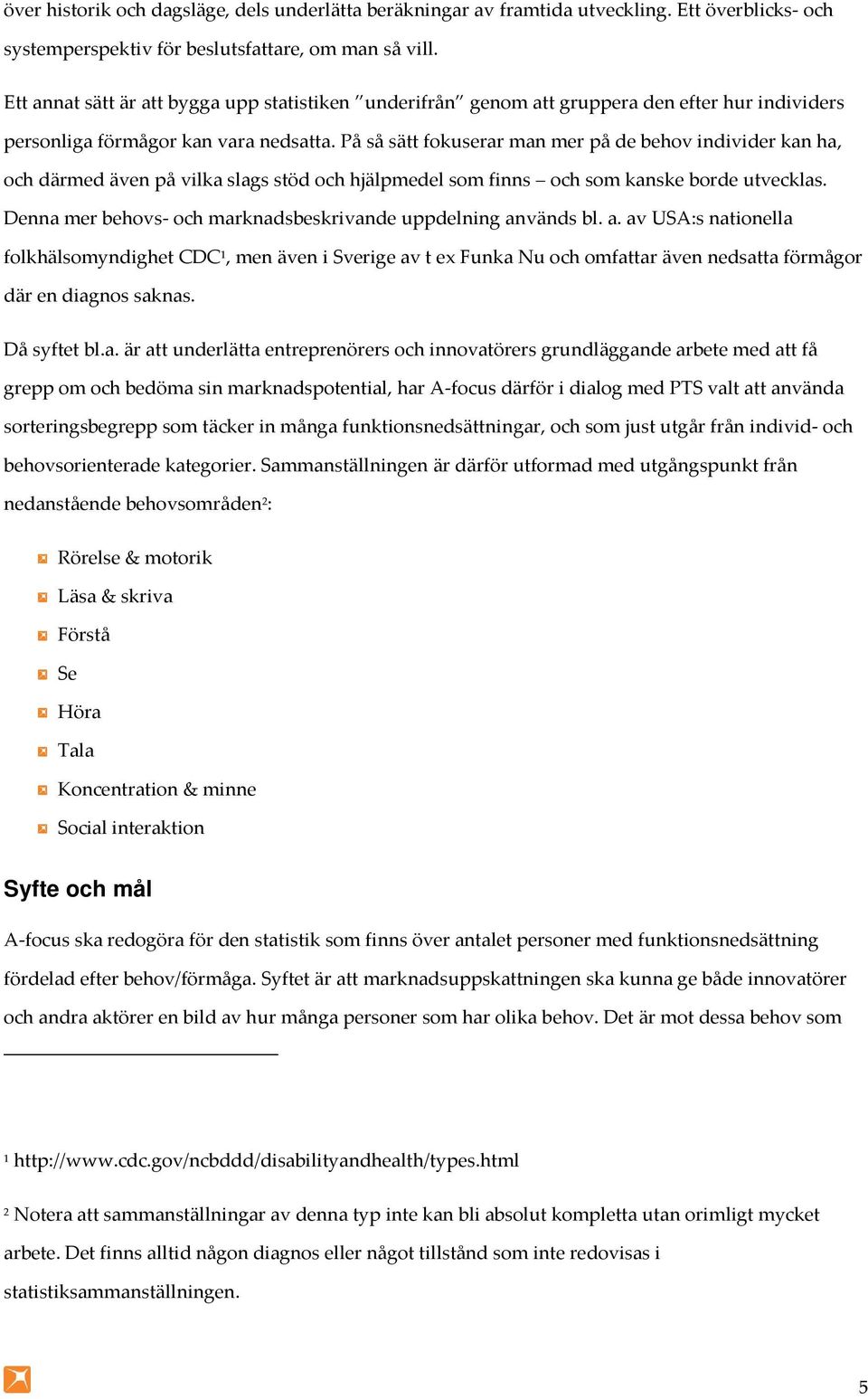 På så sätt fokuserar man mer på de behov individer kan ha, och därmed även på vilka slags stöd och hjälpmedel som finns och som kanske borde utvecklas.