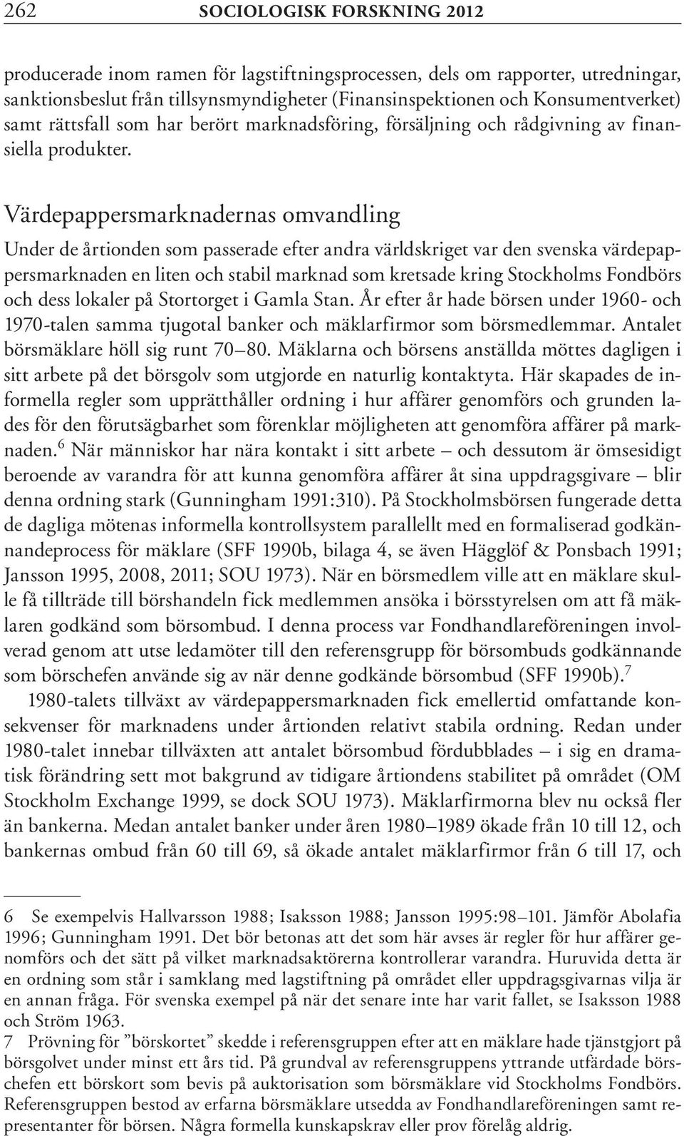 Värdepappersmarknadernas omvandling Under de årtionden som passerade efter andra världskriget var den svenska värdepappersmarknaden en liten och stabil marknad som kretsade kring Stockholms Fondbörs