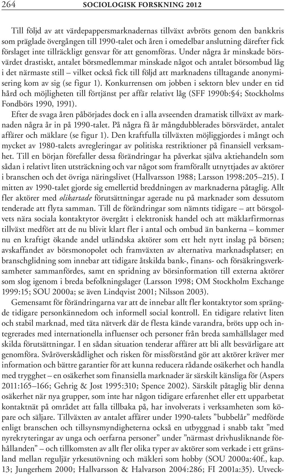 Under några år minskade börsvärdet drastiskt, antalet börsmedlemmar minskade något och antalet börsombud låg i det närmaste still vilket också fick till följd att marknadens tilltagande anonymisering