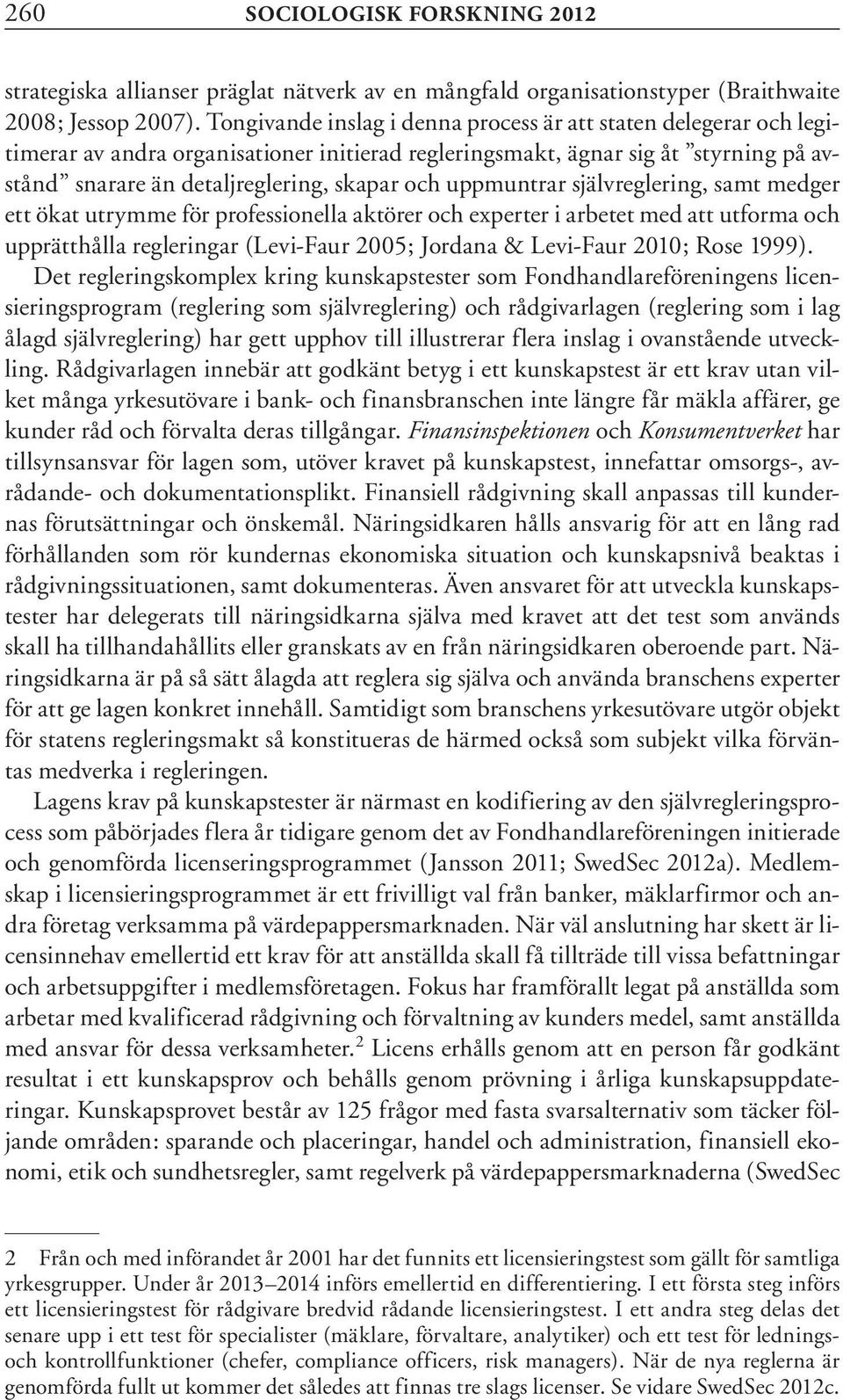 uppmuntrar självreglering, samt medger ett ökat utrymme för professionella aktörer och experter i arbetet med att utforma och upprätthålla regleringar (Levi-Faur 2005; Jordana & Levi-Faur 2010; Rose