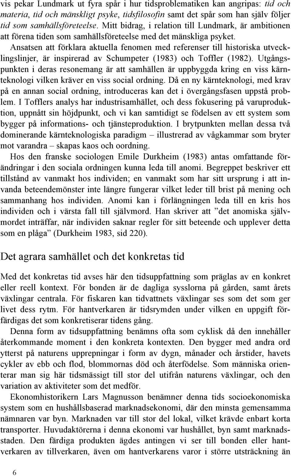 Ansatsen att förklara aktuella fenomen med referenser till historiska utvecklingslinjer, är inspirerad av Schumpeter (1983) och Toffler (1982).