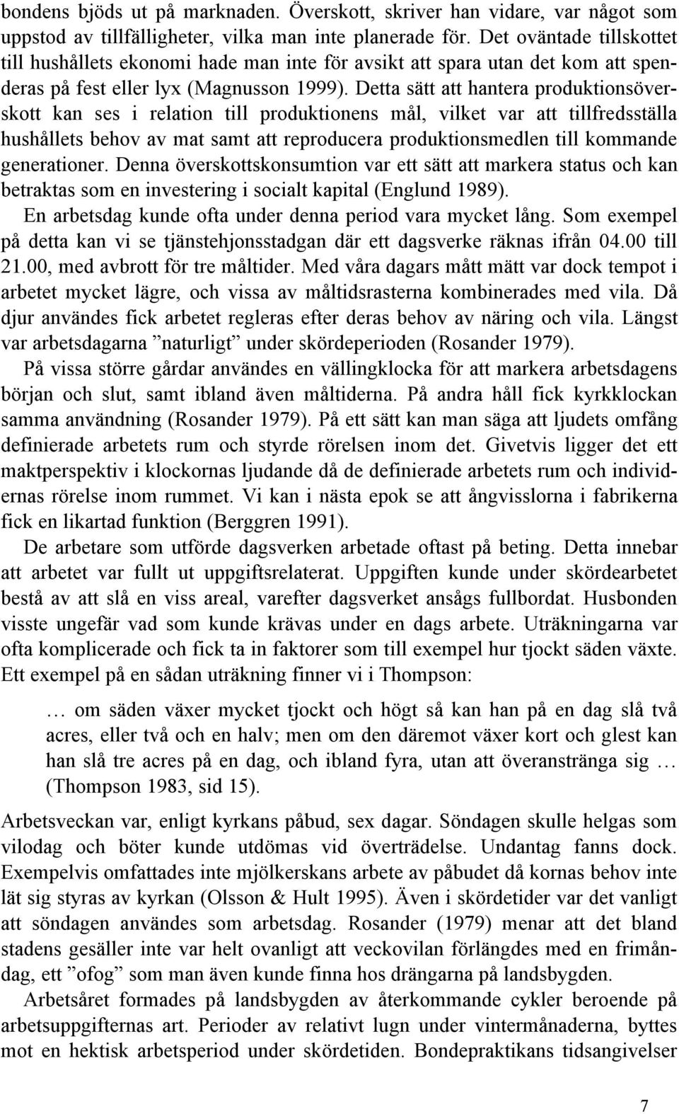 Detta sätt att hantera produktionsöverskott kan ses i relation till produktionens mål, vilket var att tillfredsställa hushållets behov av mat samt att reproducera produktionsmedlen till kommande