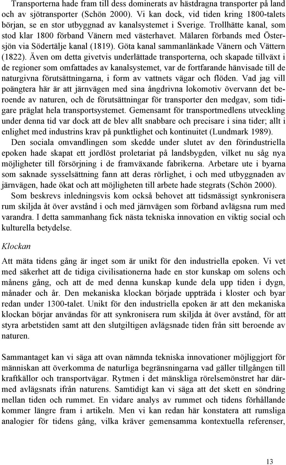 Mälaren förbands med Östersjön via Södertälje kanal (1819). Göta kanal sammanlänkade Vänern och Vättern (1822).