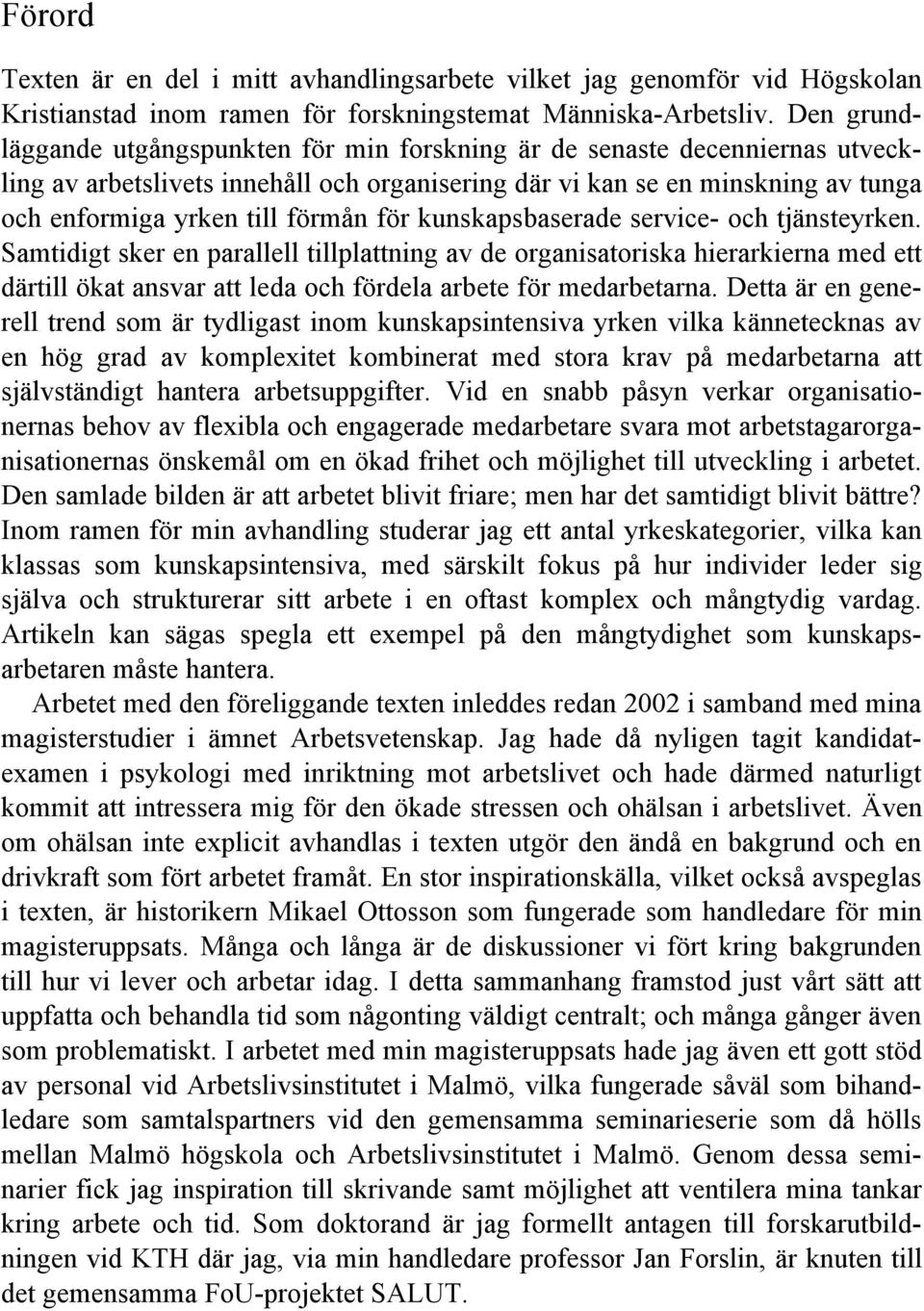 för kunskapsbaserade service- och tjänsteyrken. Samtidigt sker en parallell tillplattning av de organisatoriska hierarkierna med ett därtill ökat ansvar att leda och fördela arbete för medarbetarna.