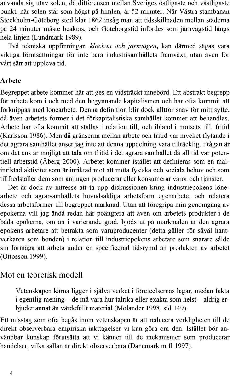 1989). Två tekniska uppfinningar, klockan och järnvägen, kan därmed sägas vara viktiga förutsättningar för inte bara industrisamhällets framväxt, utan även för vårt sätt att uppleva tid.