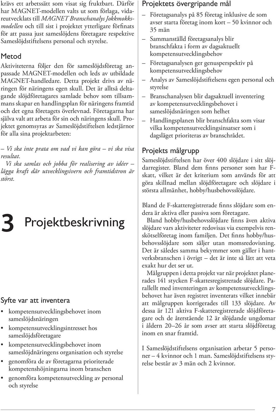 företagare respektive Sameslöjdstiftelsens personal och styrelse. Metod Aktiviteterna följer den för sameslöjdsföretag anpassade MAGNET-modellen och leds av utbildade MAGNET-handledare.