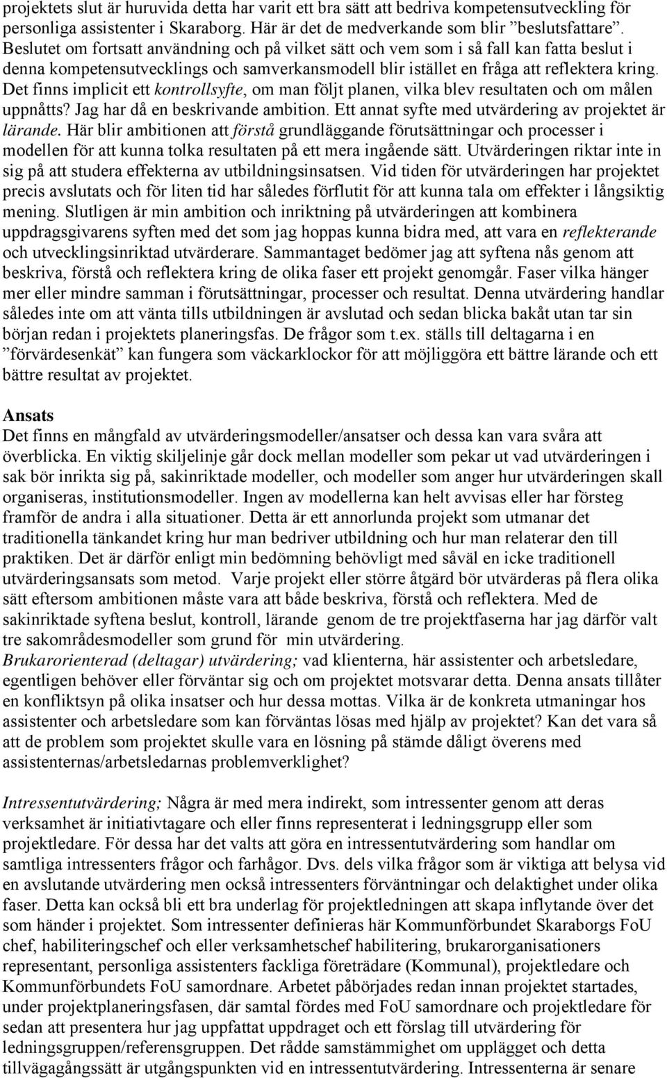 Det finns implicit ett kontrollsyfte, om man följt planen, vilka blev resultaten och om målen uppnåtts? Jag har då en beskrivande ambition. Ett annat syfte med utvärdering av projektet är lärande.