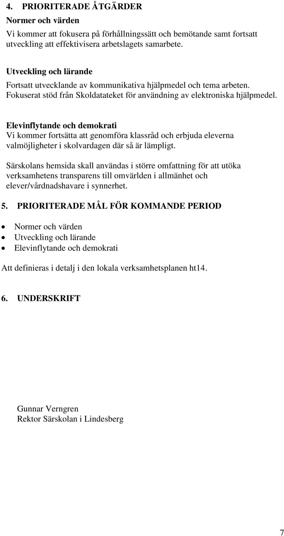 Elevinflytande och demokrati Vi kommer fortsätta att genomföra klassråd och erbjuda eleverna valmöjligheter i skolvardagen där så är lämpligt.