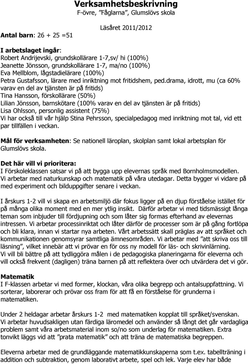 drama, idrott, mu (ca 60% varav en del av tjänsten är på fritids) Tina Hansson, förskollärare (50%) Lilian Jönsson, barnskötare (100% varav en del av tjänsten är på fritids) Lisa Ohlsson, personlig