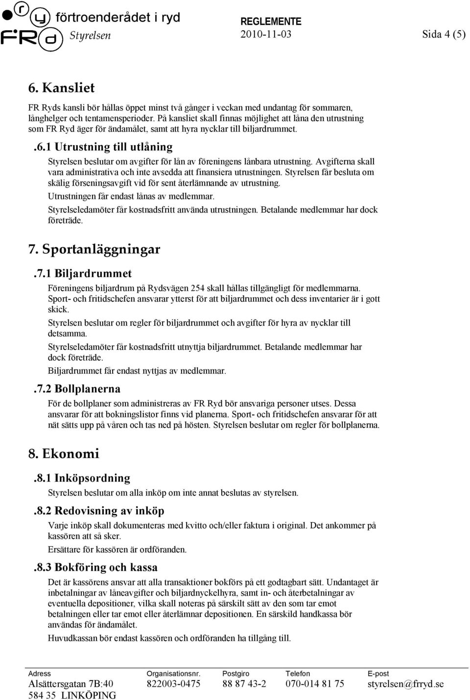 1 Utrustning till utlåning Styrelsen beslutar om avgifter för lån av föreningens lånbara utrustning. Avgifterna skall vara administrativa och inte avsedda att finansiera utrustningen.