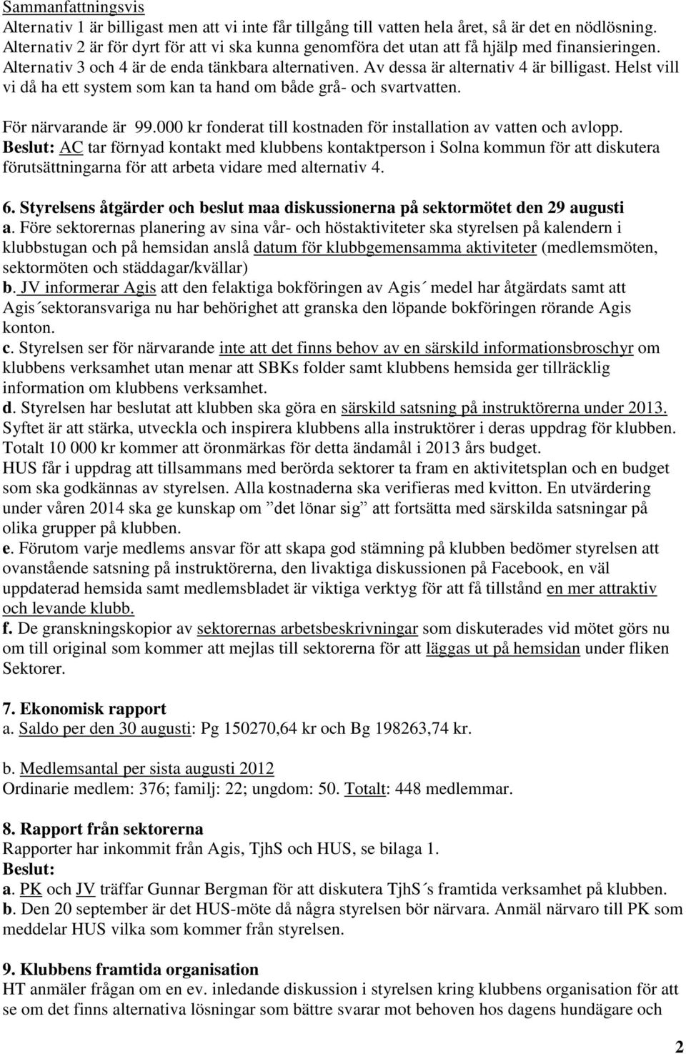 Helst vill vi då ha ett system som kan ta hand om både grå- och svartvatten. För närvarande är 99.000 kr fonderat till kostnaden för installation av vatten och avlopp.