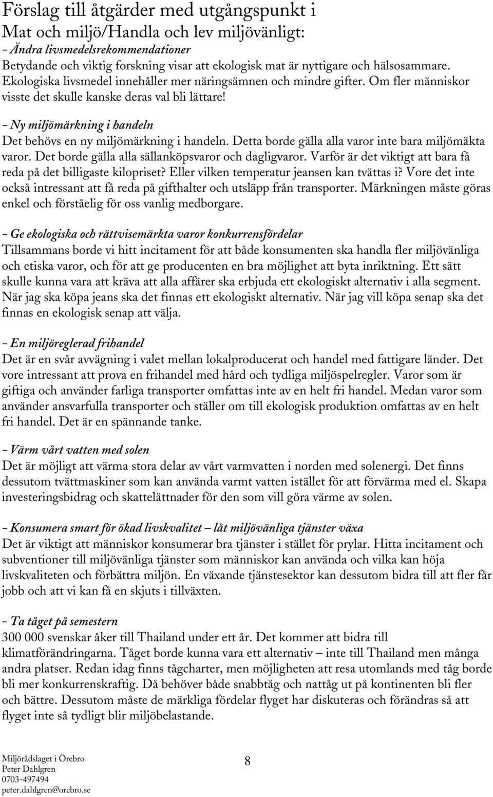 - Ny miljömärkning i handeln Det behövs en ny miljömärkning i handeln. Detta borde gälla alla varor inte bara miljömäkta varor. Det borde gälla alla sällanköpsvaror och dagligvaror.