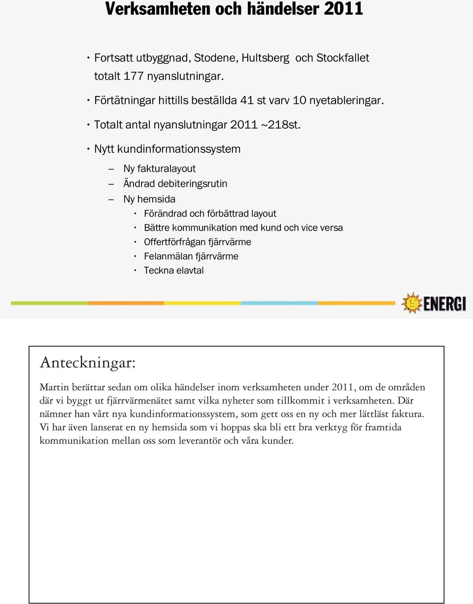 Nytt kundinformationssystem Ny fakturalayout Ändrad debiteringsrutin Ny hemsida Förändrad och förbättrad layout Bättre kommunikation med kund och vice versa Offertförfrågan fjärrvärme Felanmälan