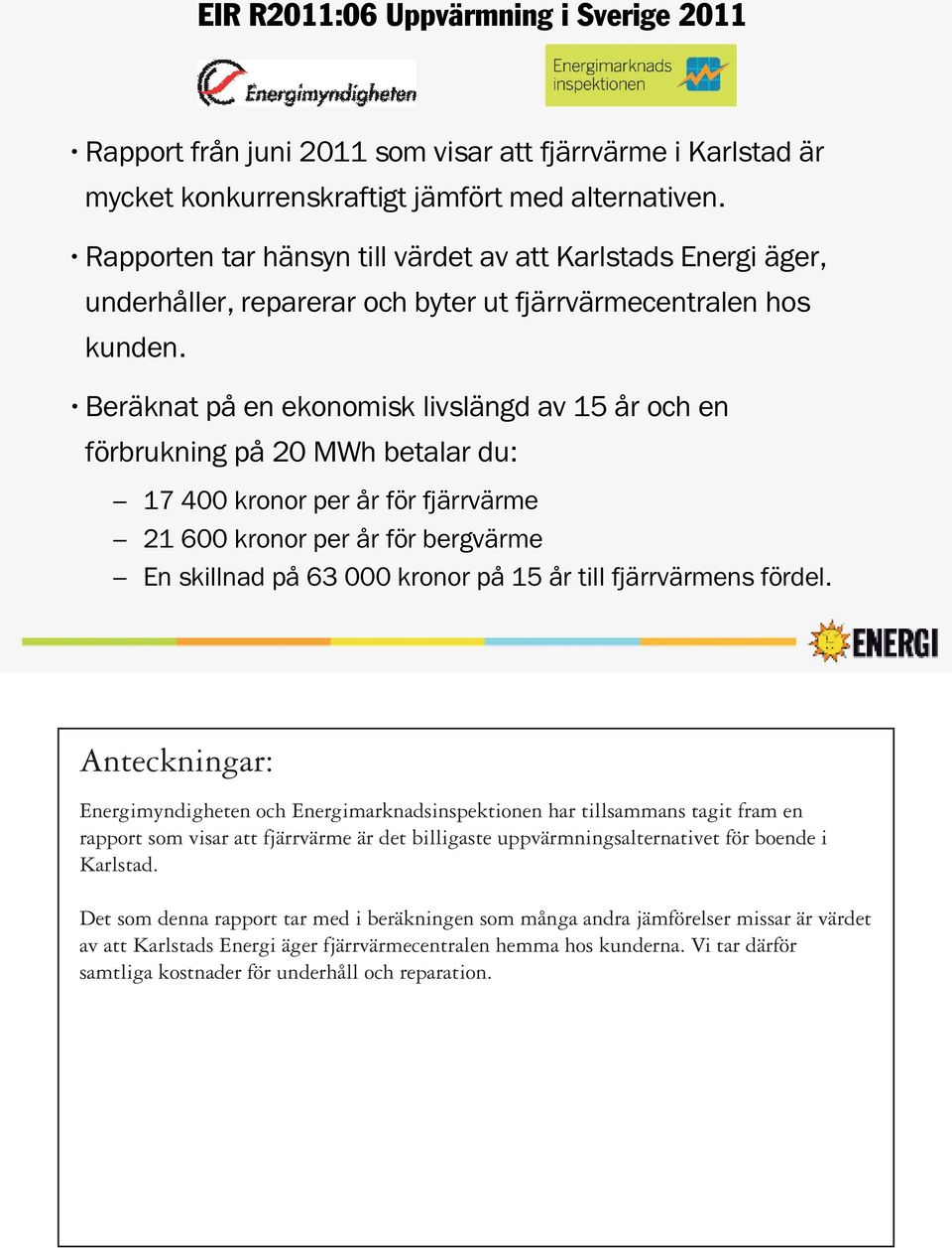 Beräknat på en ekonomisk livslängd av 15 år och en förbrukning på 20 MWh betalar du: 17 400 kronor per år för fjärrvärme 21 600 kronor per år för bergvärme En skillnad på 63 000 kronor på 15 år till