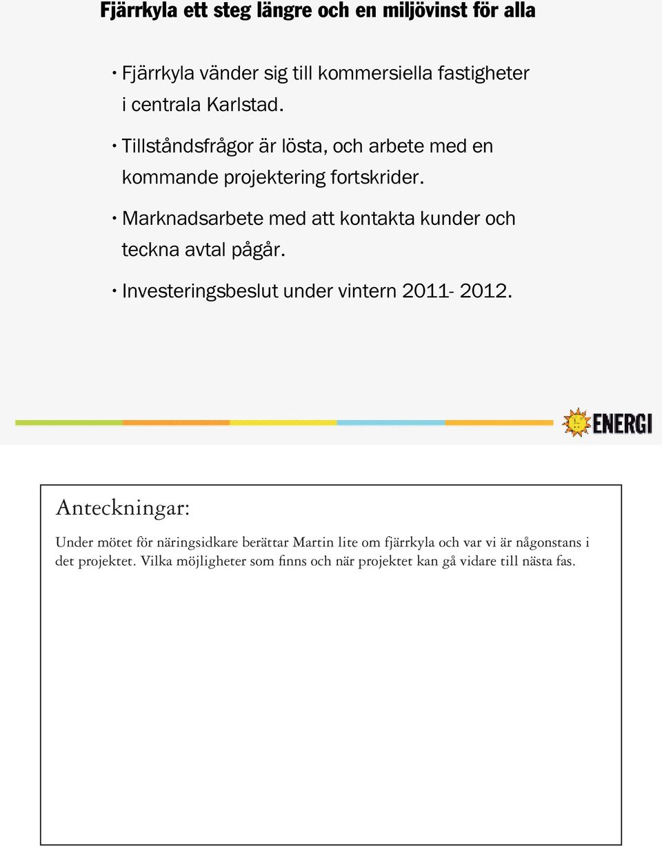 Marknadsarbete med att kontakta kunder och teckna avtal pågår. Investeringsbeslut under vintern 2011-2012.